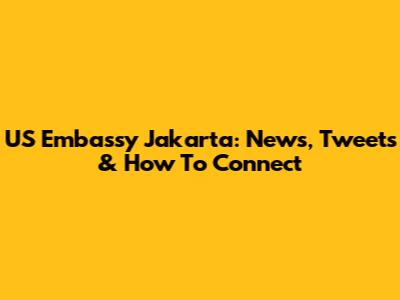 US Embassy Jakarta: News, Tweets & How To Connect