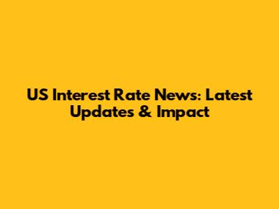 US Interest Rate News: Latest Updates & Impact