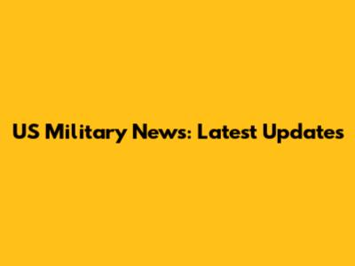 US Military News: Latest Updates