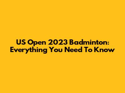 US Open 2023 Badminton: Everything You Need To Know
