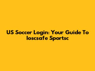 US Soccer Login: Your Guide To Ioscsafe Sportsc