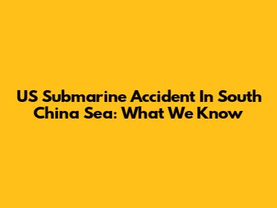 US Submarine Accident In South China Sea: What We Know