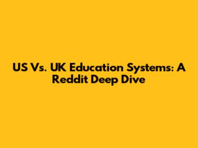 US Vs. UK Education Systems: A Reddit Deep Dive