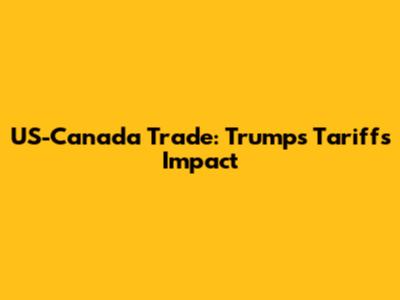 US-Canada Trade: Trump's Tariffs Impact