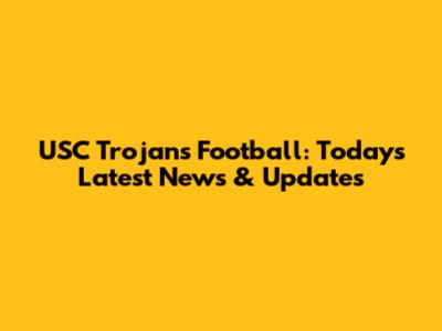 USC Trojans Football: Today's Latest News & Updates