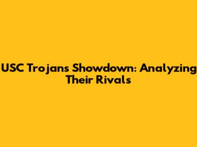 USC Trojans Showdown: Analyzing Their Rivals