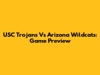 USC Trojans Vs Arizona Wildcats: Game Preview