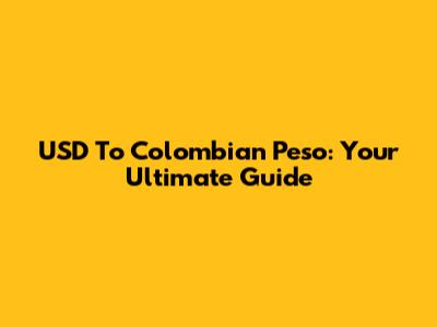 USD To Colombian Peso: Your Ultimate Guide