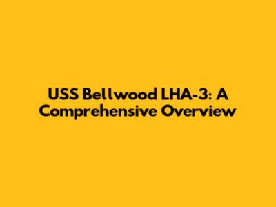 USS Bellwood LHA-3: A Comprehensive Overview