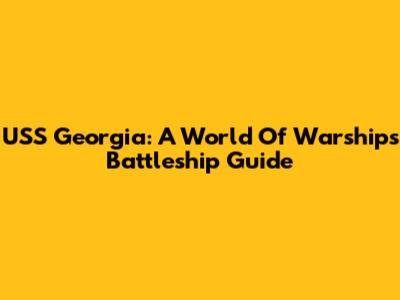USS Georgia: A World Of Warships Battleship Guide