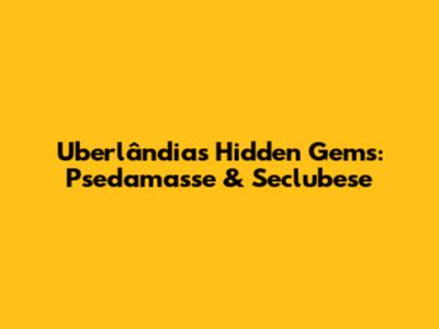 Uberlândia's Hidden Gems: Psedamasse & Seclubese