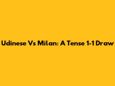 Udinese Vs Milan: A Tense 1-1 Draw