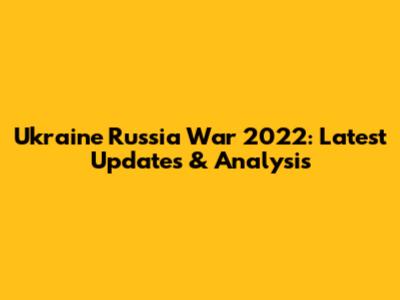 Ukraine Russia War 2022: Latest Updates & Analysis