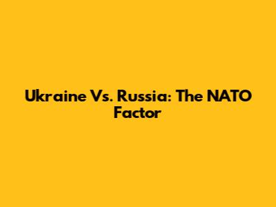 Ukraine Vs. Russia: The NATO Factor