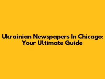 Ukrainian Newspapers In Chicago: Your Ultimate Guide