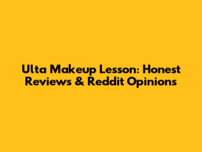 Ulta Makeup Lesson: Honest Reviews & Reddit Opinions