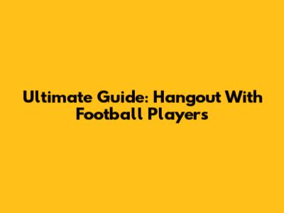 Ultimate Guide: Hangout With Football Players