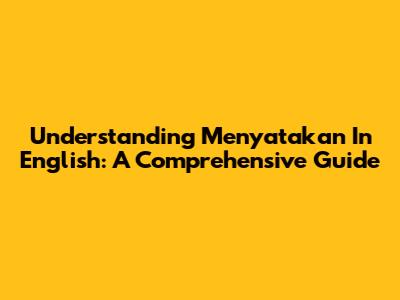 Understanding "Menyatakan" In English: A Comprehensive Guide