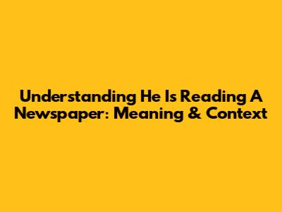 Understanding 'He Is Reading A Newspaper': Meaning & Context