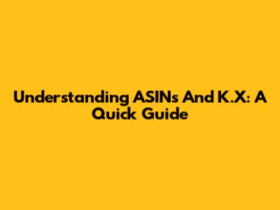Understanding ASINs And K.X: A Quick Guide
