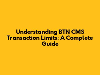 Understanding BTN CMS Transaction Limits: A Complete Guide