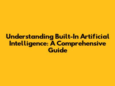 Understanding Built-In Artificial Intelligence: A Comprehensive Guide