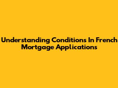 Understanding Conditions In French Mortgage Applications