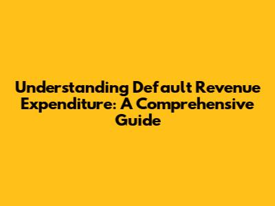 Understanding Default Revenue Expenditure: A Comprehensive Guide