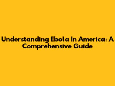 Understanding Ebola In America: A Comprehensive Guide
