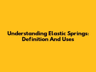 Understanding Elastic Springs: Definition And Uses
