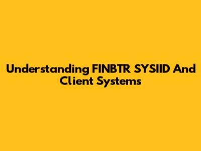 Understanding FINBTR SYSIID And Client Systems