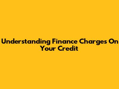 Understanding Finance Charges On Your Credit