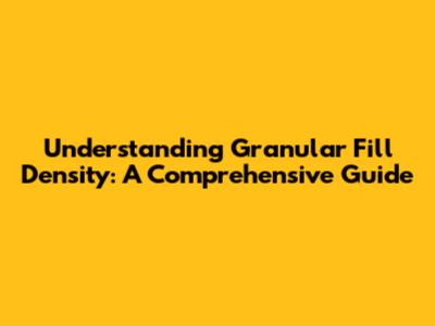 Understanding Granular Fill Density: A Comprehensive Guide