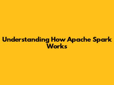 Understanding How Apache Spark Works