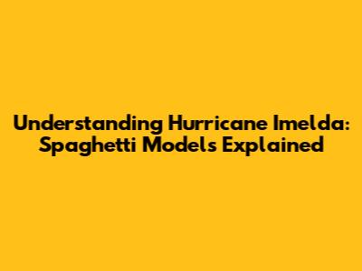 Understanding Hurricane Imelda: Spaghetti Models Explained