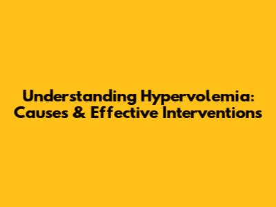 Understanding Hypervolemia: Causes & Effective Interventions