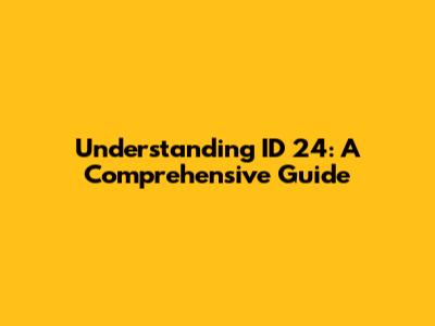 Understanding ID 24: A Comprehensive Guide