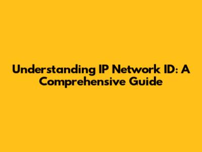 Understanding IP Network ID: A Comprehensive Guide
