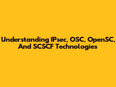 Understanding IPsec, OSC, OpenSC, And SCSCF Technologies