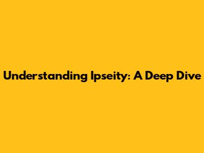 Understanding Ipseity: A Deep Dive