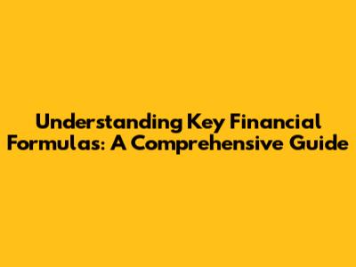 Understanding Key Financial Formulas: A Comprehensive Guide