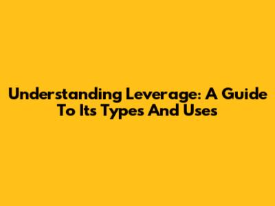 Understanding Leverage: A Guide To Its Types And Uses