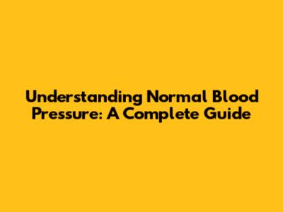 Understanding Normal Blood Pressure: A Complete Guide