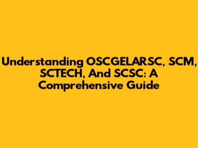 Understanding OSCGELARSC, SCM, SCTECH, And SCSC: A Comprehensive Guide