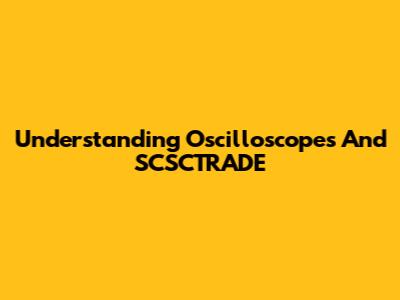 Understanding Oscilloscopes And SCSCTRADE