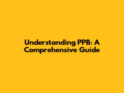 Understanding PPB: A Comprehensive Guide