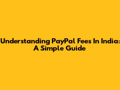 Understanding PayPal Fees In India: A Simple Guide