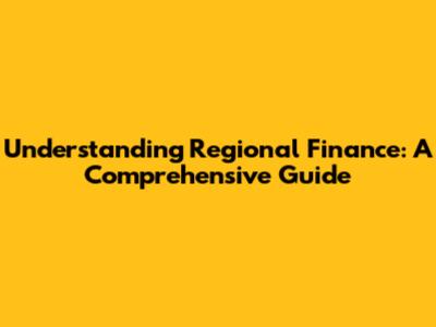 Understanding Regional Finance: A Comprehensive Guide