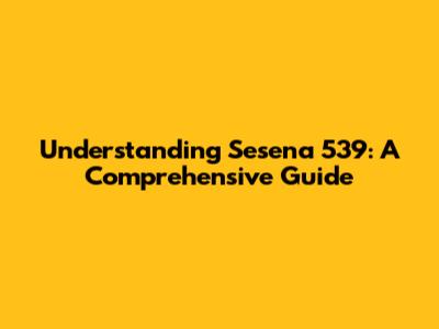 Understanding Sesena 539: A Comprehensive Guide