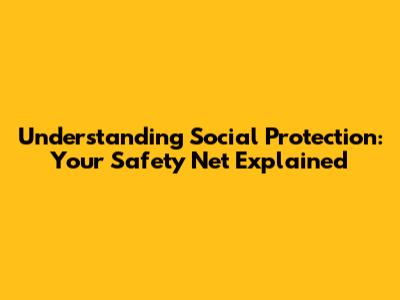 Understanding Social Protection: Your Safety Net Explained